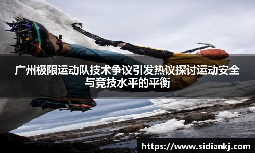 广州极限运动队技术争议引发热议探讨运动安全与竞技水平的平衡