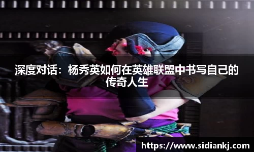 深度对话：杨秀英如何在英雄联盟中书写自己的传奇人生