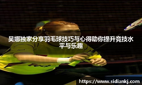 吴娜独家分享羽毛球技巧与心得助你提升竞技水平与乐趣