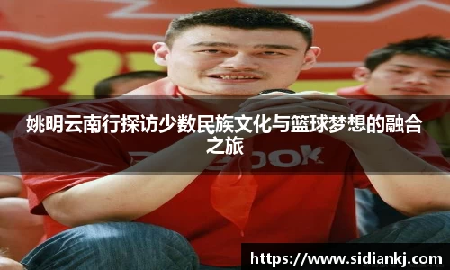 姚明云南行探访少数民族文化与篮球梦想的融合之旅