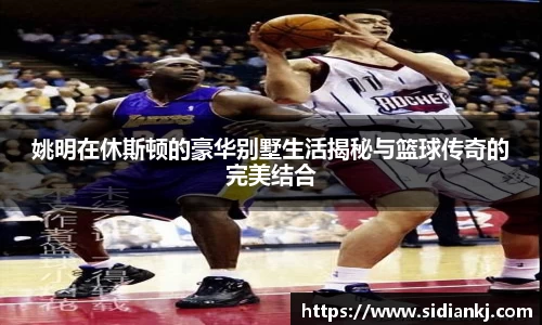 姚明在休斯顿的豪华别墅生活揭秘与篮球传奇的完美结合