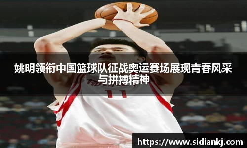 姚明领衔中国篮球队征战奥运赛场展现青春风采与拼搏精神