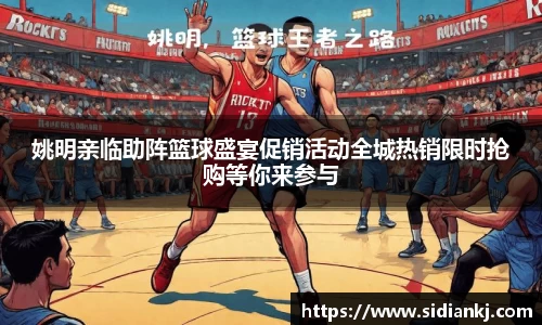 姚明亲临助阵篮球盛宴促销活动全城热销限时抢购等你来参与