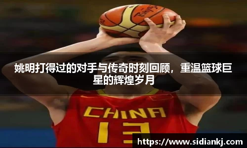 姚明打得过的对手与传奇时刻回顾，重温篮球巨星的辉煌岁月