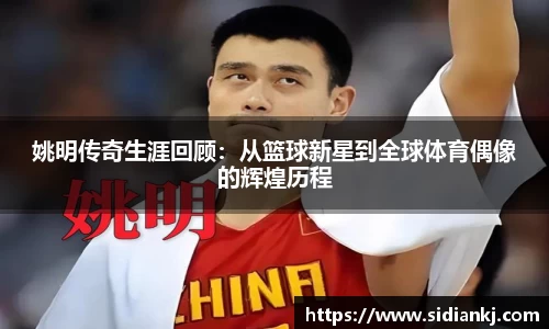 姚明传奇生涯回顾：从篮球新星到全球体育偶像的辉煌历程