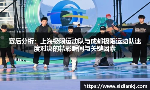 赛后分析：上海极限运动队与成都极限运动队速度对决的精彩瞬间与关键因素