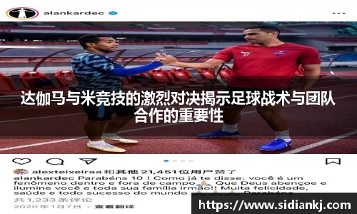 达伽马与米竞技的激烈对决揭示足球战术与团队合作的重要性