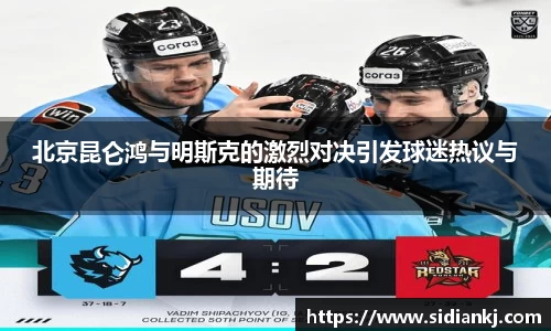 北京昆仑鸿与明斯克的激烈对决引发球迷热议与期待