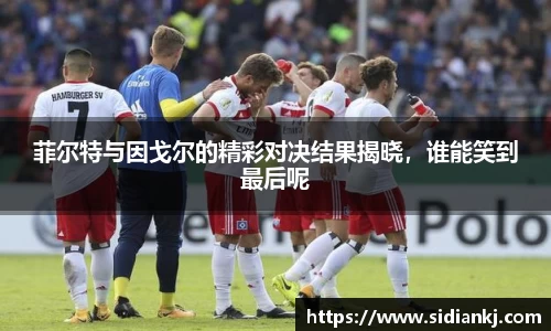 菲尔特与因戈尔的精彩对决结果揭晓，谁能笑到最后呢