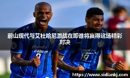 蔚山现代与艾杜哈尼激战在即谁将赢得这场精彩对决