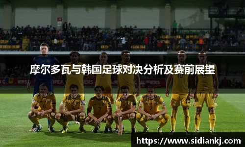 摩尔多瓦与韩国足球对决分析及赛前展望