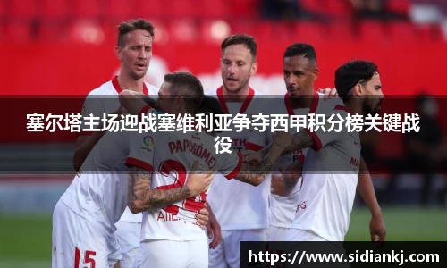 塞尔塔主场迎战塞维利亚争夺西甲积分榜关键战役