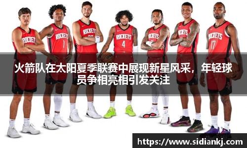 火箭队在太阳夏季联赛中展现新星风采，年轻球员争相亮相引发关注