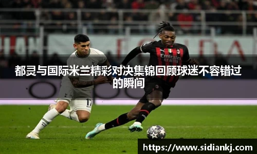 都灵与国际米兰精彩对决集锦回顾球迷不容错过的瞬间