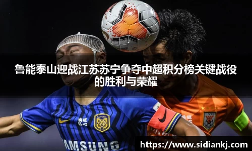 鲁能泰山迎战江苏苏宁争夺中超积分榜关键战役的胜利与荣耀