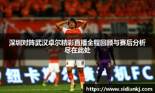 深圳对阵武汉卓尔精彩直播全程回顾与赛后分析尽在此处