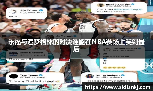 乐福与追梦格林的对决谁能在NBA赛场上笑到最后
