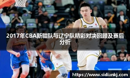2017年CBA新疆队与辽宁队精彩对决回顾及赛后分析