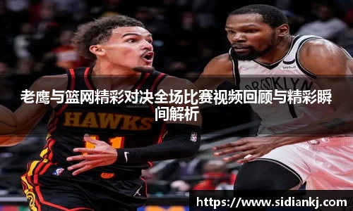 老鹰与篮网精彩对决全场比赛视频回顾与精彩瞬间解析