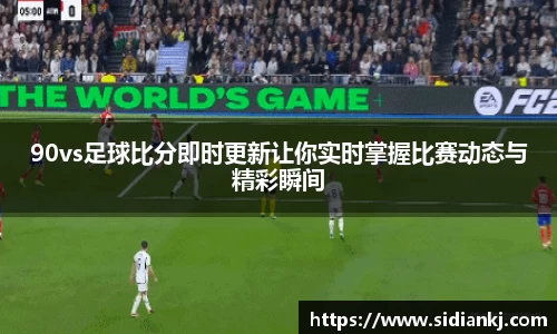 90vs足球比分即时更新让你实时掌握比赛动态与精彩瞬间