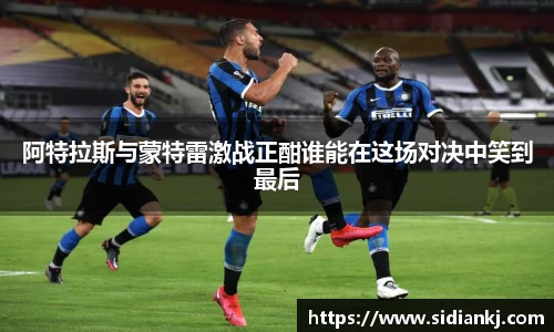 阿特拉斯与蒙特雷激战正酣谁能在这场对决中笑到最后