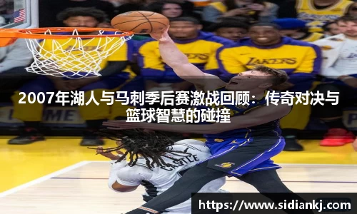 2007年湖人与马刺季后赛激战回顾：传奇对决与篮球智慧的碰撞