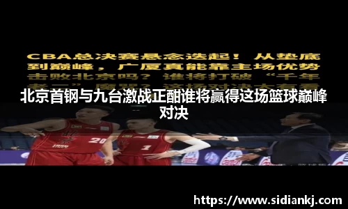 北京首钢与九台激战正酣谁将赢得这场篮球巅峰对决