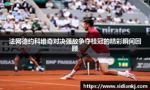 法网德约科维奇对决强敌争夺桂冠的精彩瞬间回顾