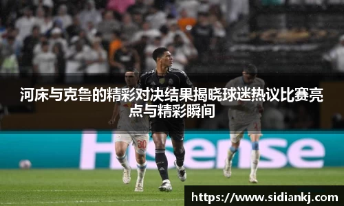 河床与克鲁的精彩对决结果揭晓球迷热议比赛亮点与精彩瞬间