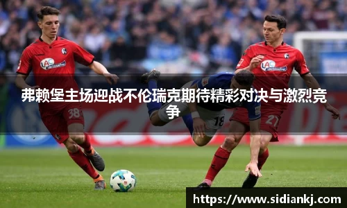 弗赖堡主场迎战不伦瑞克期待精彩对决与激烈竞争