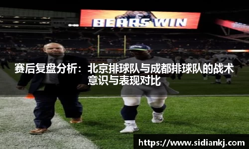 赛后复盘分析：北京排球队与成都排球队的战术意识与表现对比