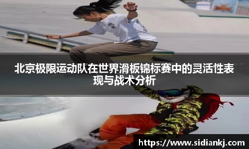 北京极限运动队在世界滑板锦标赛中的灵活性表现与战术分析